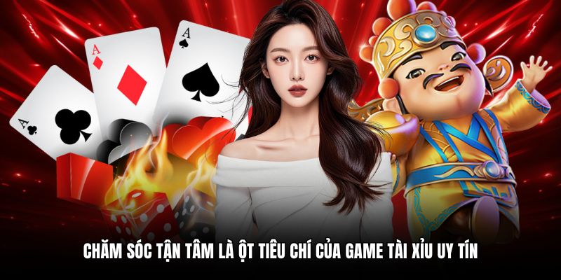 Chăm sóc tận tâm là ột tiêu chí của game tài xỉu uy tín