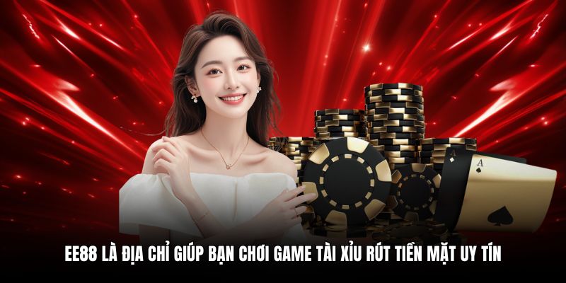EE88 là địa chỉ giúp bạn chơi game tài xỉu rút tiền mặt uy tín
