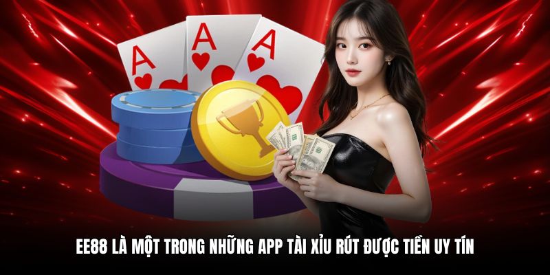EE88 là một trong những app tài xỉu rút được tiền uy tín