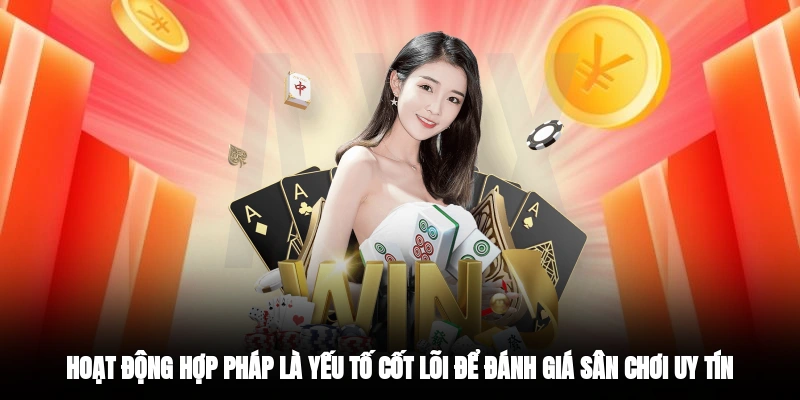 Hoạt động hợp pháp là yếu tố cốt lõi để đánh giá sân chơi uy tín