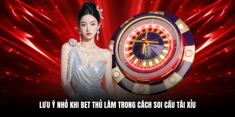 Lưu ý nhỏ khi bet thủ làm trong cách soi cầu tài xỉu