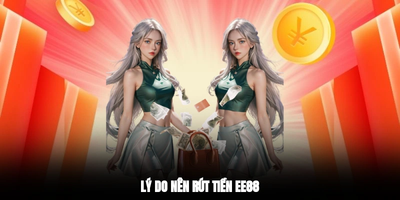 Lý do nên rút tiền EE88