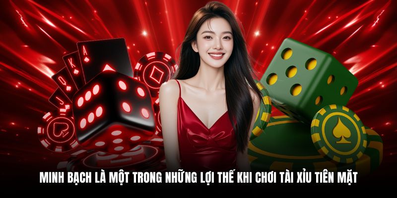 Minh bạch là một trong những lợi thế khi chơi tài xỉu tiên mặt