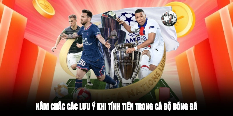 Nắm chắc các lưu ý khi tính tiền trong cá độ bóng đá