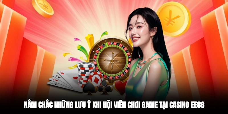 Nắm chắc những lưu ý khi hội viên chơi game tại Casino EE88